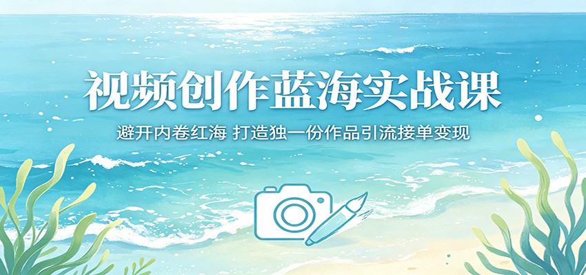 视频创作蓝海实战课：避开内卷红海，打造独一份作品引流接单变现-热点1站 - 热点知汇专注网赚项目资源知识聚汇