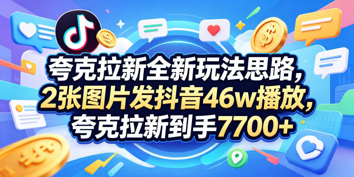 夸克拉新全新玩法思路，2张图片发抖音46w播放，夸克拉新到手7700+，3385字完整教程附上【付费文章】-热点1站 - 热点知汇专注网赚项目资源知识聚汇