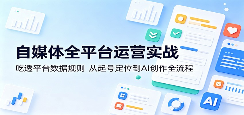 自媒体全平台运营实战：吃透平台数据规则，从起号定位到AI创作全流程-热点1站 - 热点知汇专注网赚项目资源知识聚汇