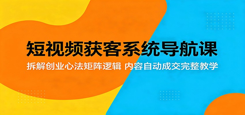 短视频获客系统导航课：拆解创业心法矩阵逻辑，内容自动成交完整教学-热点1站 - 热点知汇专注网赚项目资源知识聚汇