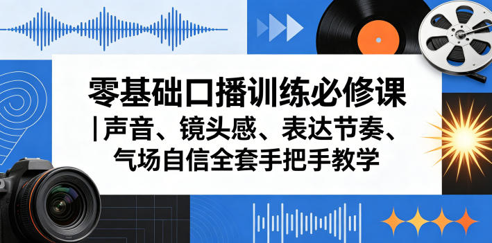 零基础口播训练必修课｜声音、镜头感、表达节奏、气场自信全套手把手教学-热点1站 - 热点知汇专注网赚项目资源知识聚汇