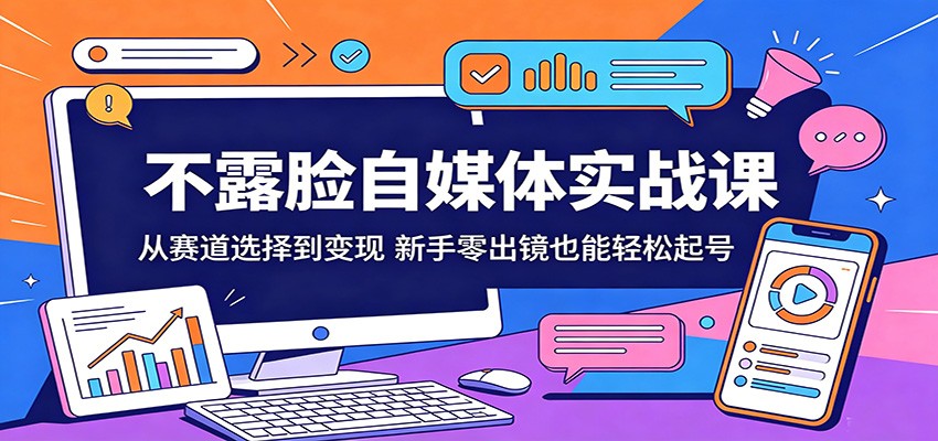 不露脸自媒体实战课：从赛道选择到变现，新手零出镜也能轻松起号-热点1站 - 热点知汇专注网赚项目资源知识聚汇