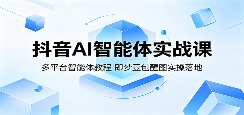 抖音AI智能体实战课：多平台智能体教程，即梦豆包醒图实操落地-热点1站 - 热点知汇专注网赚项目资源知识聚汇