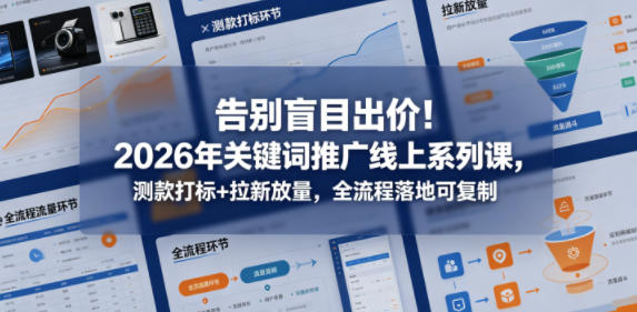 告别盲目出价！2026年关键词推广线上系列课，测款打标+拉新放量，全流程落地可复制-热点1站 - 热点知汇专注网赚项目资源知识聚汇