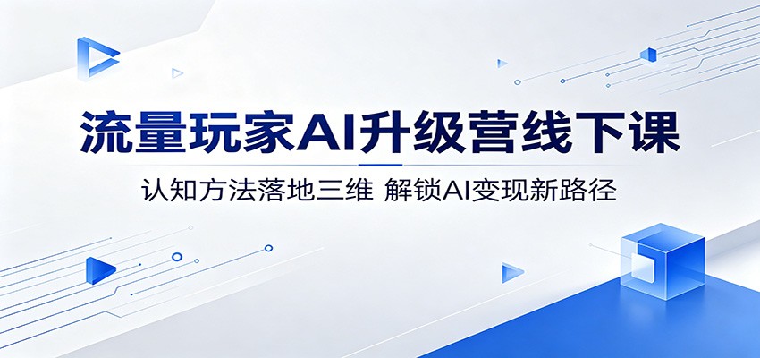 流量玩家AI升级营线下课：认知方法落地三维，解锁AI变现新路径-热点1站 - 热点知汇专注网赚项目资源知识聚汇