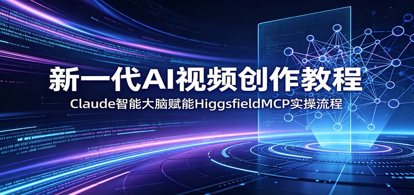 新一代AI视频创作教程：Claude智能大脑赋能，HiggsfieldMCP实操流程-热点1站 - 热点知汇专注网赚项目资源知识聚汇