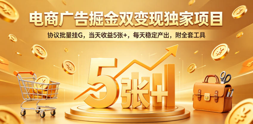 电商广告掘金双变现独家项目，协议批量挂G，当天收益5张+，每天稳定产出，附全套工具【揭秘】-热点1站 - 热点知汇专注网赚项目资源知识聚汇