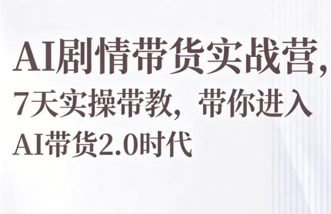 AI剧情带货实战营，7天实操带教，带你进入AI带货2.0时代-热点1站 - 热点知汇专注网赚项目资源知识聚汇