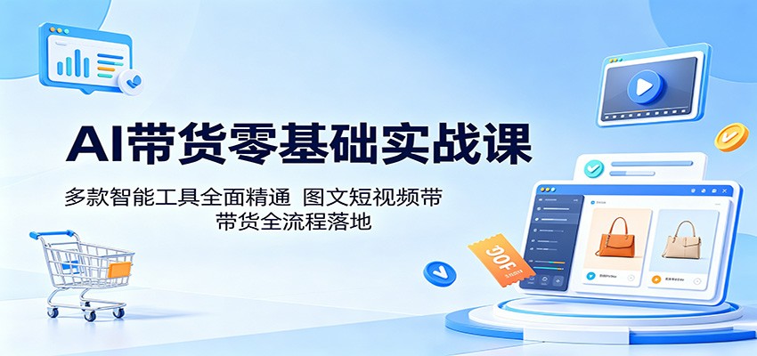 AI带货零基础实战课：多款智能工具全面精通，图文短视频带货全流程落地-热点1站 - 热点知汇专注网赚项目资源知识聚汇
