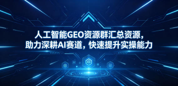 人工智能GEO资源群汇总资源，助力深耕AI赛道，快速提升实操能力-热点1站 - 热点知汇专注网赚项目资源知识聚汇