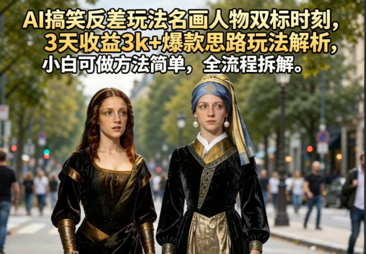 AI搞笑反差玩法名画人物双标时刻，3天收益3k+爆款思路玩法解析，小白可做方法简单，全流程拆解-热点1站 - 热点知汇专注网赚项目资源知识聚汇