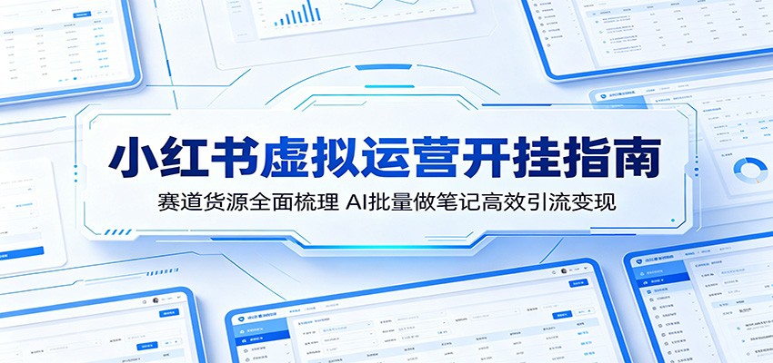 小红书虚拟运营开挂指南：赛道货源全面梳理，AI批量做笔记高效引流变现-热点1站 - 热点知汇专注网赚项目资源知识聚汇