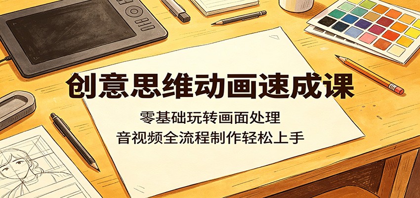 创意思维动画速成课：零基础玩转画面处理，音视频全流程制作轻松上手-热点1站 - 热点知汇专注网赚项目资源知识聚汇