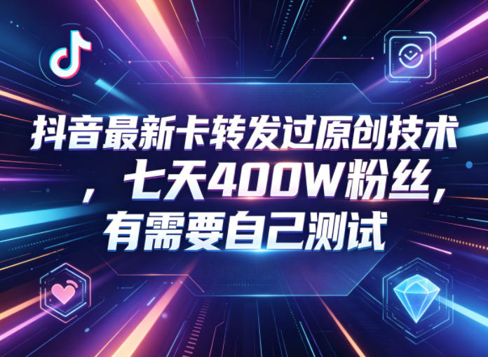 抖音最新卡转发过原创技术，七天400W粉丝，有需要自己测试-热点1站 - 热点知汇专注网赚项目资源知识聚汇