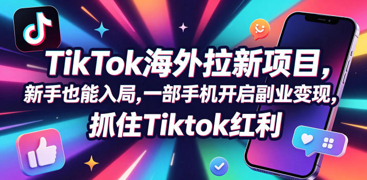 Tc联盟TikTok海外拉新项目，新手也能入局，一部手机开启副业变现，抓住Tiktok红利-热点1站 - 热点知汇专注网赚项目资源知识聚汇