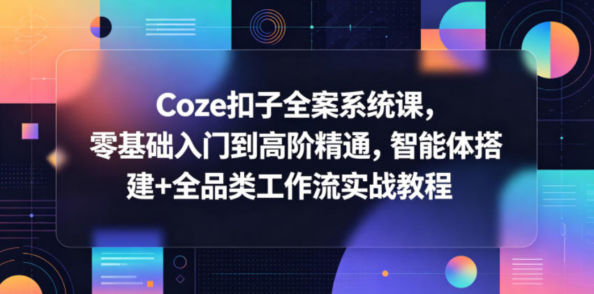 Coze扣子全案系统课，零基础入门到高阶精通，智能体搭建+全品类工作流实战教程-热点1站 - 热点知汇专注网赚项目资源知识聚汇