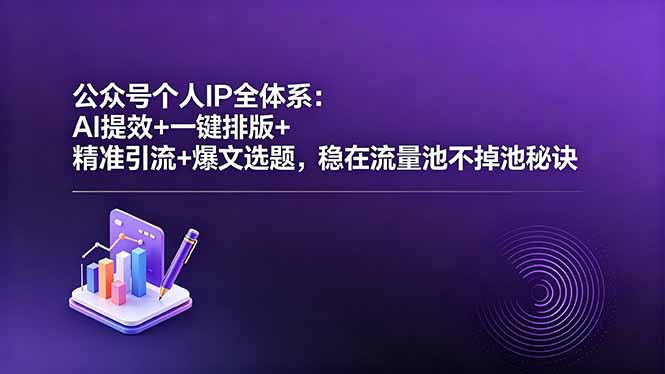 公众号个人IP全体系：AI提效+一键排版+精准引流+爆文选题，稳在流量池不掉池秘诀-热点1站 - 热点知汇专注网赚项目资源知识聚汇