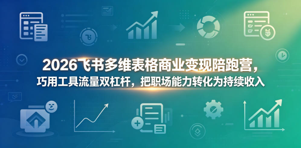 2026飞书多维表格商业变现陪跑营，巧用工具流量双杠杆，把职场能力转化为持续收入-热点1站 - 热点知汇专注网赚项目资源知识聚汇