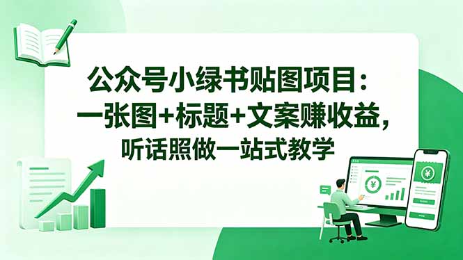 公众号小绿书贴图项目：一张图+标题+文案赚收益，听话照做一站式教学-热点1站 - 热点知汇专注网赚项目资源知识聚汇