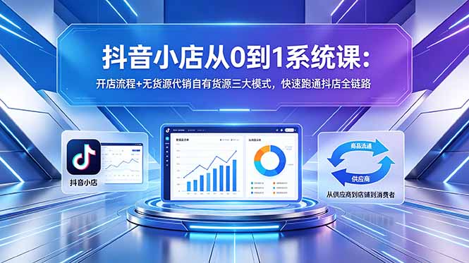 抖音小店从0到1系统课：开店流程+无货源代销自有货源三大模式，快速跑通抖店全链路-热点1站 - 热点知汇专注网赚项目资源知识聚汇