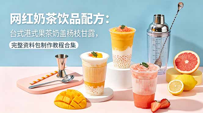 网红奶茶饮品配方：台式港式果茶奶盖杨枝甘露，完整资料包制作教程合集-热点1站 - 热点知汇专注网赚项目资源知识聚汇