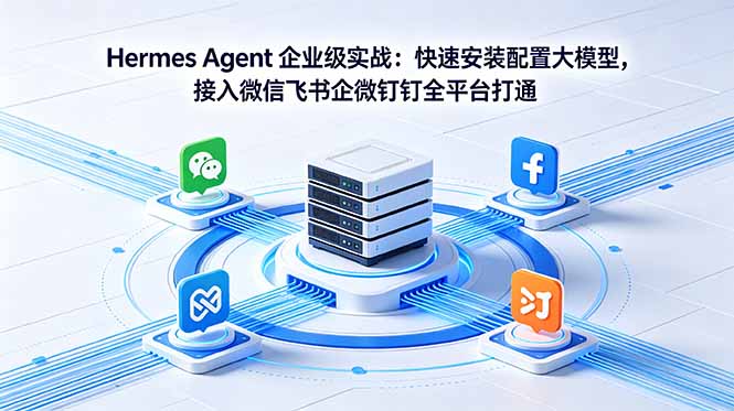 Hermes Agent 企业级实战：快速安装配置大模型，接入微信飞书企微钉钉全平台打通-热点1站 - 热点知汇专注网赚项目资源知识聚汇