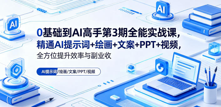 0基础到AI高手第3期全能实战课，精通AI提示词+绘画+文案+PPT+视频，全方位提升效率与副业收益-热点1站 - 热点知汇专注网赚项目资源知识聚汇
