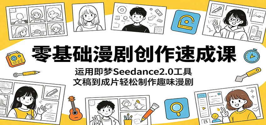 零基础漫剧创作速成课：运用即梦Seedance2.0工具，文稿到成片轻松制作趣味漫剧-热点1站 - 热点知汇专注网赚项目资源知识聚汇
