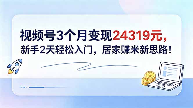 视频号3个月变现24319元，新手2天轻松入门，居家赚米新思路！-热点1站 - 热点知汇专注网赚项目资源知识聚汇
