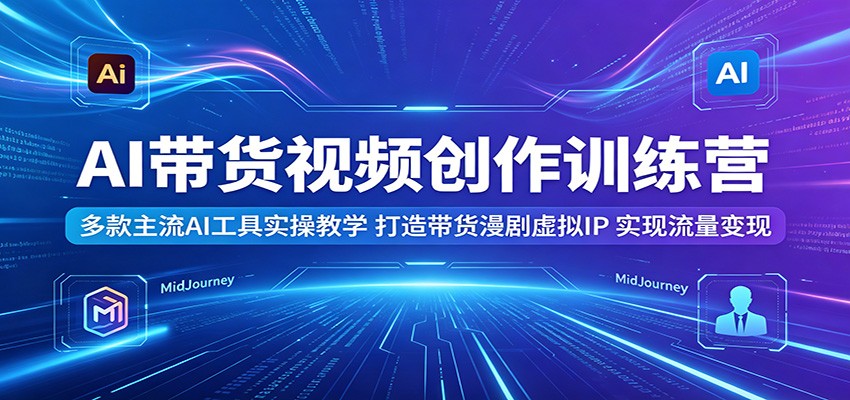 AI带货视频创作训练营：多款主流AI工具实操教学，打造带货漫剧虚拟IP，实现流量变现-热点1站 - 热点知汇专注网赚项目资源知识聚汇