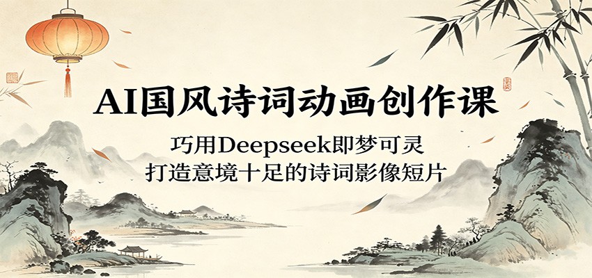 AI国风诗词动画创作课：巧用Deepseek即梦可灵，打造意境十足的诗词影像短片-热点1站 - 热点知汇专注网赚项目资源知识聚汇
