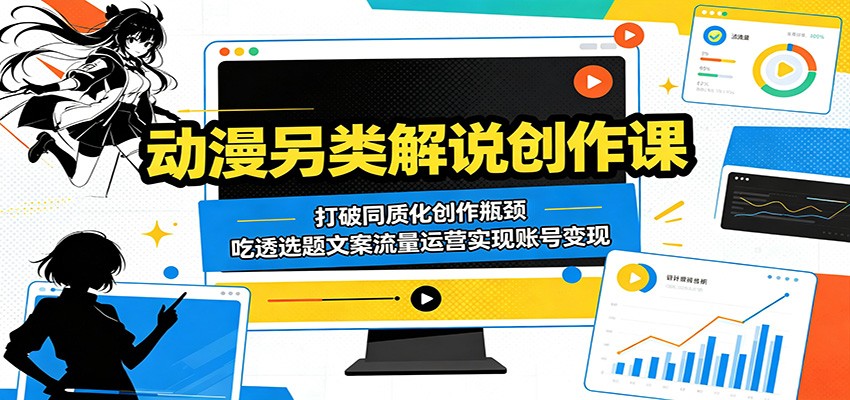 动漫另类解说创作课：打破同质化创作瓶颈，吃透选题文案流量运营实现账号变现-热点1站 - 热点知汇专注网赚项目资源知识聚汇