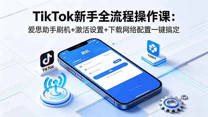 TikTok新手全流程操作课：爱思助手刷机+激活设置+下载网络配置一键搞定-热点1站 - 热点知汇专注网赚项目资源知识聚汇