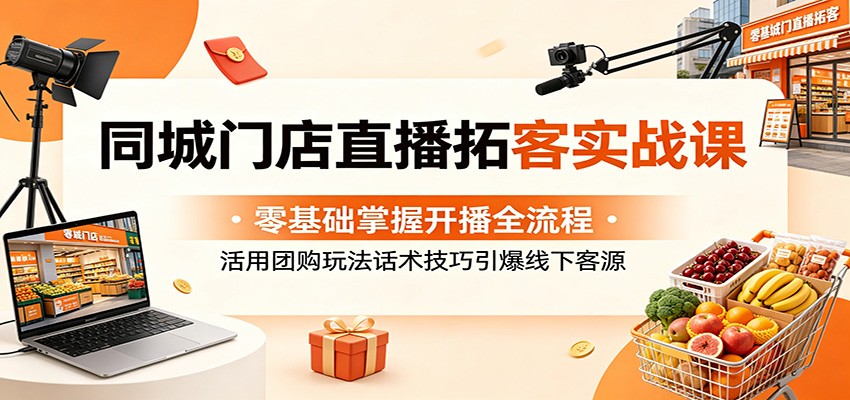 同城门店直播拓客实战课：零基础掌握开播全流程，活用团购玩法话术技巧引爆线下客源-热点1站 - 热点知汇专注网赚项目资源知识聚汇