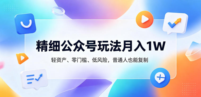 精细公众号玩法月入1W，轻资产、零门槛、低风险，普通人也能复制【揭秘】-热点1站 - 热点知汇专注网赚项目资源知识聚汇