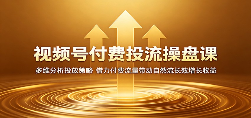 视频号付费投流操盘课：多维分析投放策略，借力付费流量带动自然流长效增长收益-热点1站 - 热点知汇专注网赚项目资源知识聚汇