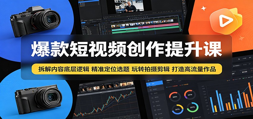 爆款短视频创作提升课：拆解内容底层逻辑，精准定位选题玩转拍摄剪辑打造高流量作品-热点1站 - 热点知汇专注网赚项目资源知识聚汇