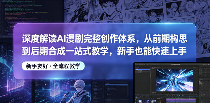深度解读AI漫剧完整创作体系，从前期构思到后期合成一站式教学，新手也能快速上手-热点1站 - 热点知汇专注网赚项目资源知识聚汇