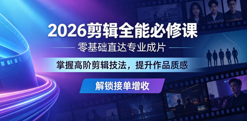 2026剪辑全能必修课，零基础直达专业成片，掌握高阶剪辑技法，提升作品质感解锁接单增收-热点1站 - 热点知汇专注网赚项目资源知识聚汇