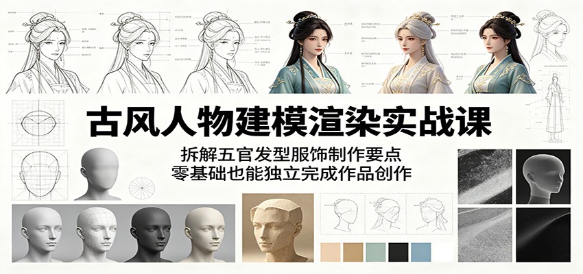 古风人物建模渲染实战课：拆解五官发型服饰制作要点，零基础也能独立完成作品创作-热点1站 - 热点知汇专注网赚项目资源知识聚汇