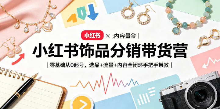 小红书饰品分销带货营｜零基础从0起号，选品+流量+内容全闭环手把手带教(更新0527)-热点1站 - 热点知汇专注网赚项目资源知识聚汇