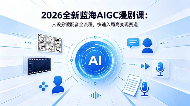 2026全新蓝海AIGC漫剧课：人设分镜配音全流程，快速入局高变现赛道-热点1站 - 热点知汇专注网赚项目资源知识聚汇
