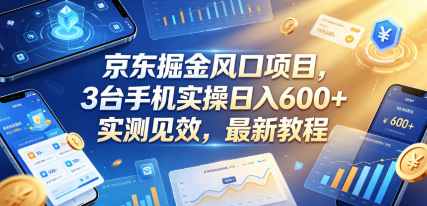 京东掘金风口项目，3台手机实操日入600+，实测见效，最新教程【揭秘】-热点1站 - 热点知汇专注网赚项目资源知识聚汇