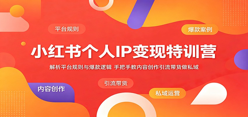 小红书个人IP变现特训营：解析平台规则与爆款逻辑，手把手教内容创作引流带货做私域-热点1站 - 热点知汇专注网赚项目资源知识聚汇