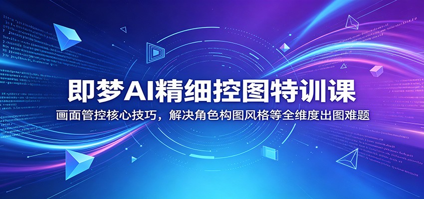 即梦AI精细控图特训课：画面管控核心技巧，解决角色构图风格等全维度出图难题-热点1站 - 热点知汇专注网赚项目资源知识聚汇