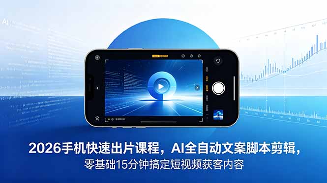 2026 手机快速出片课程，AI 全自动文案脚本剪辑，零基础 15 分钟搞定短视频获客内容-热点1站 - 热点知汇专注网赚项目资源知识聚汇