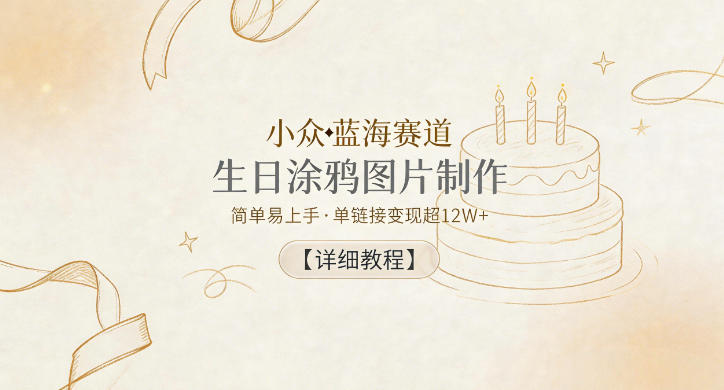 小众蓝海赛道，生日涂鸦图片制作，简单易上手，单链接变现超12W+【详细教程】-热点1站 - 热点知汇专注网赚项目资源知识聚汇