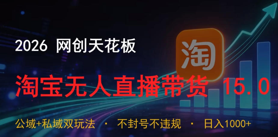 2026网创天花板，淘宝无人直播带货15.0，公域+私域双玩法，日入1k+，不违规不封号【揭秘】-热点1站 - 热点知汇专注网赚项目资源知识聚汇