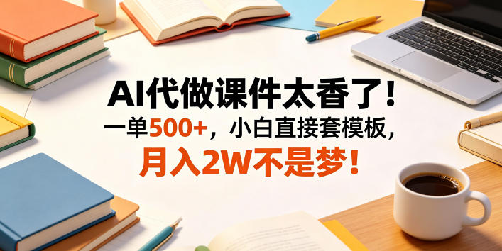 AI代做课件太香了！一单500+，小白直接套模板，月入2W不是梦！【揭秘】-热点1站 - 热点知汇专注网赚项目资源知识聚汇