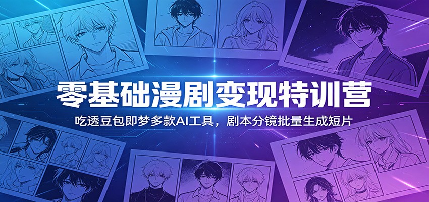 零基础漫剧变现特训营：玩转豆包即梦多款AI工具，剧本分镜批量生成短片-热点1站 - 热点知汇专注网赚项目资源知识聚汇